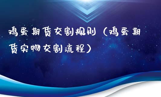 鸡蛋期货交割规则（鸡蛋期货实物交割流程）