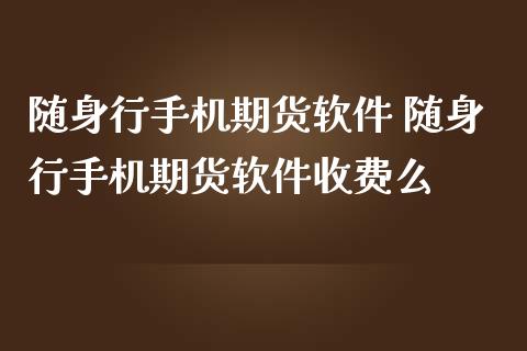 随身行手机期货软件 随身行手机期货软件收费么_理财百科_第1张_宇龙理财网 随身行手机期货软件 随身行手机期货软件收费么_https://www.dglong8.com_理财百科_第1张