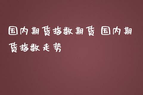 国内期货指数期货 国内期货指数走势