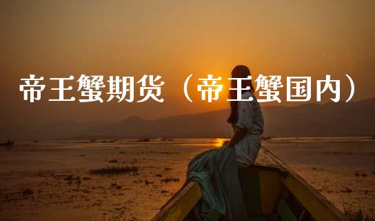 帝王蟹期货（帝王蟹国内）