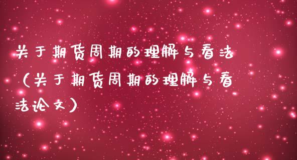 关于期货周期的理解与看法（关于期货周期的理解与看文）