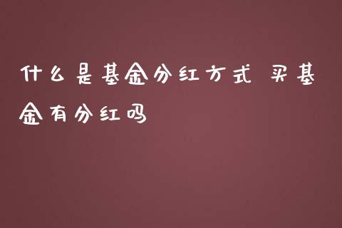 什么是基金分红方式 买基金有分红吗