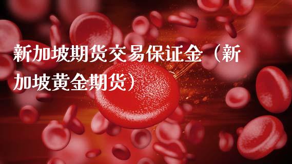 新加坡期货交易保证金（新加坡黄金期货）