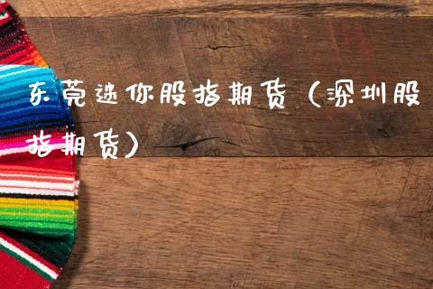 东莞迷你股指期货（深圳股指期货）