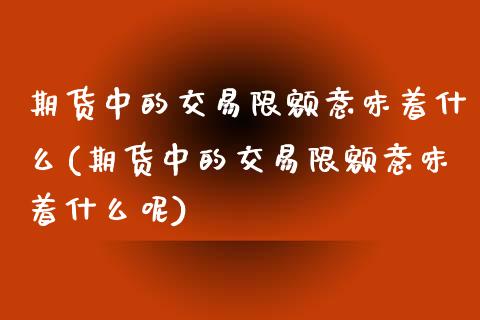 期货中的交易限额意味着什么(期货中的交易限额意味着什么呢)