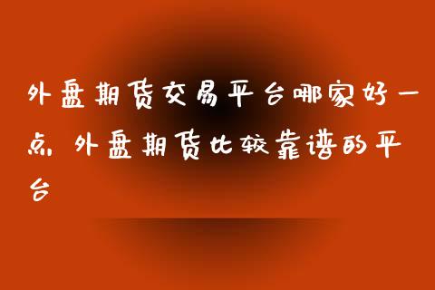 外盘期货交易平台哪家好一点 外盘期货比较靠谱的平台