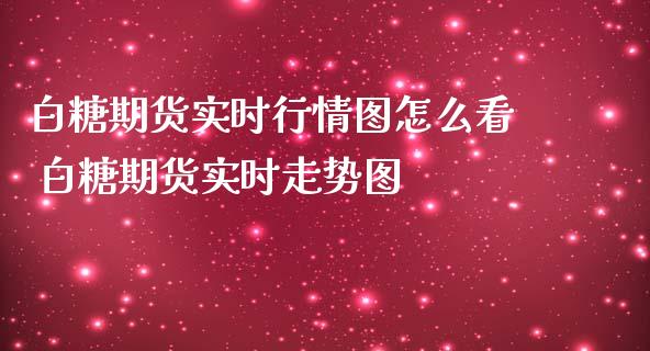 白糖期货实时行情图怎么看 白糖期货实时走势图