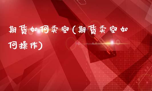 期货如何卖空(期货卖空如何操作)