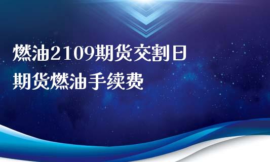 燃油2109期货交割日 期货燃油手续费