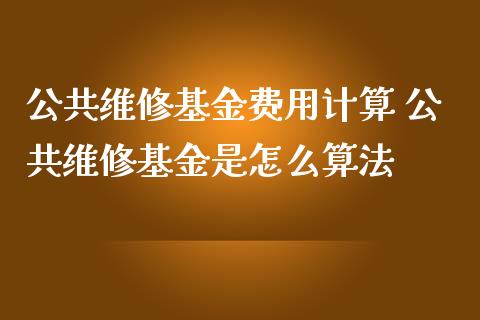 公共维修基金费用计算 公共维修基金是怎么算法_基金理财_第1张_宇龙理财网 公共维修基金费用计算 公共维修基金是怎么算法_https://www.dglong8.com_基金理财_第1张
