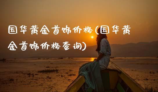 国华黄金首饰价格(国华黄金首饰价格查询)
