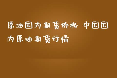 原油国内期货价格 中国国内原油期货行情