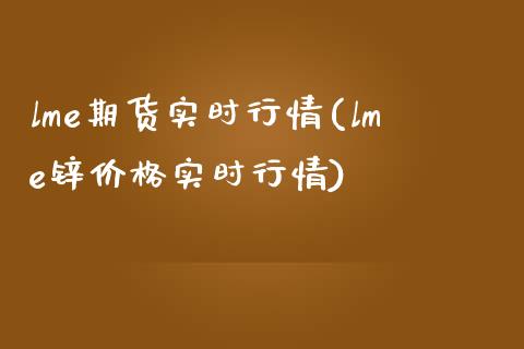 lme期货实时行情(lme锌价格实时行情)