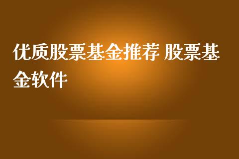 优质股票基金推荐 股票基金软件