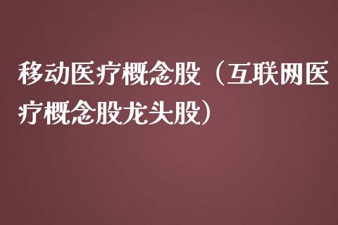 移动医疗概念股（互联网医疗概念股龙头股）