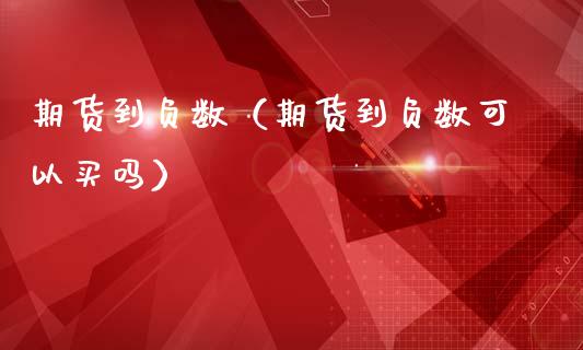 期货到负数（期货到负数可以买吗）