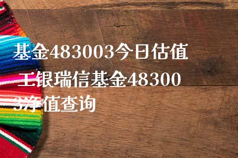 基金483003今日估值 工银瑞信基金483003净值查询