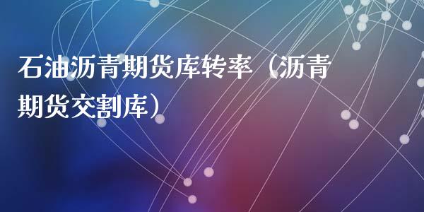 石油沥青期货库转率（沥青期货交割库）