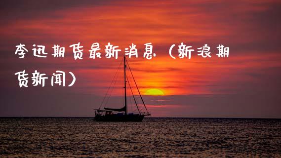 李迅期货最新消息（新浪期货新闻）