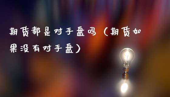 期货都是对手盘吗（期货如果没有对手盘）
