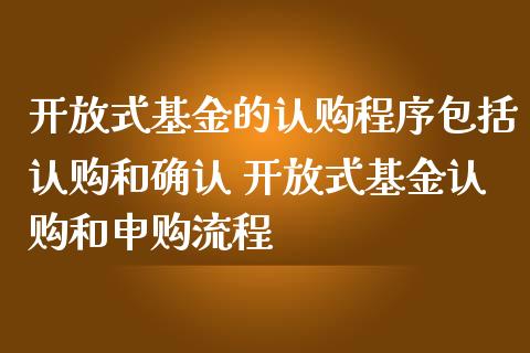 式基金的认购程序包括认购和确认 式基金认购和申购流程