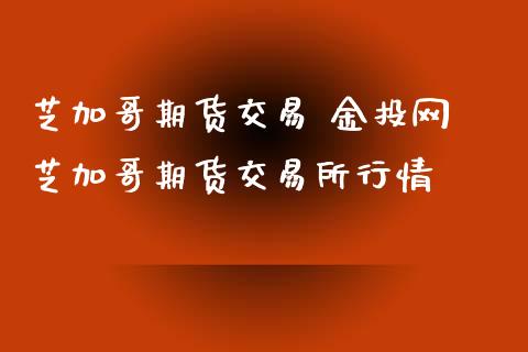 芝加哥期货交易 网 芝加哥期货交易所行情