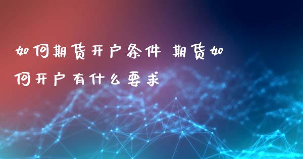 如何期货开户条件 期货如何开户有什么要求