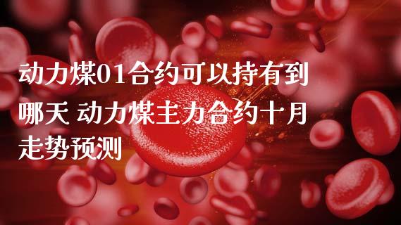 动力煤01合约可以持有到哪天 动力煤主力合约十月走势预测_财经要闻_第1张_宇龙理财网 动力煤01合约可以持有到哪天 动力煤主力合约十月走势预测_https://www.dglong8.com_财经要闻_第1张