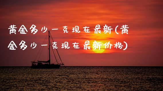 黄金多少一克现在最新(黄金多少一克现在最新价格)