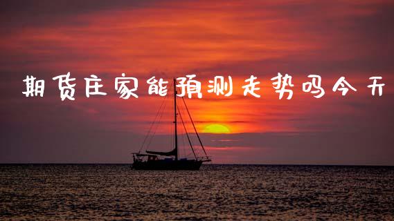 期货庄家能预测走势吗今天