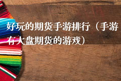 好玩的期货手游排行（手游有大盘期货的游戏）