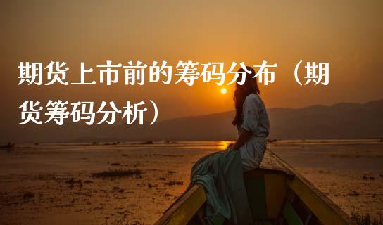 期货上市前的筹码分布（期货筹码分析）