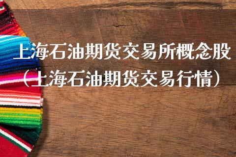 上海石油期货交易所概念股（上海石油期货交易行情）