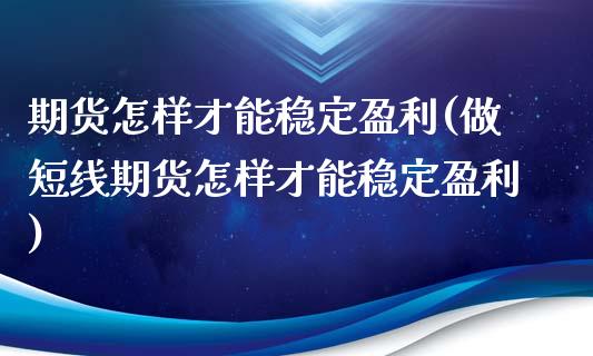 期货怎样才能稳定盈利(做短线期货怎样才能稳定盈利)
