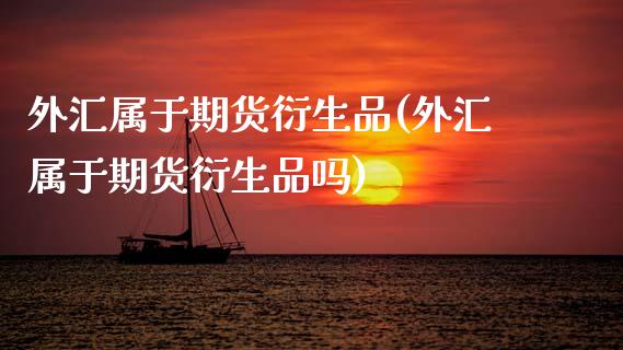 外汇属于期货衍生品(外汇属于期货衍生品吗)