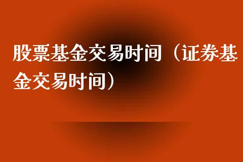 股票基金交易时间（证券基金交易时间）
