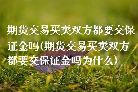 期货交易买卖双方都要交保证金吗(期货交易买卖双方都要交保证金吗为什么)