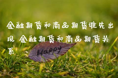 金融期货和商品期货谁先出现 金融期货和商品期货关系