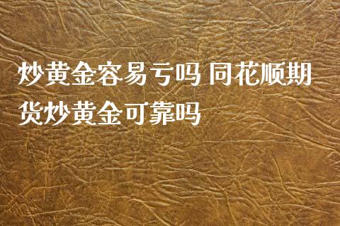 炒黄金容易亏吗 同花顺期货炒黄金可靠吗