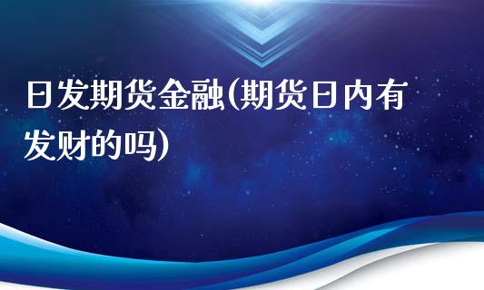 日发期货金融(期货日内有发财的吗)