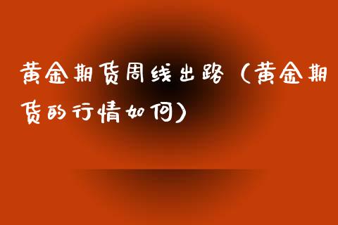 黄金期货周线出路（黄金期货的行情如何）