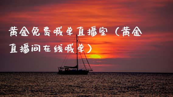 黄金免费喊单直播室（黄金直播间在线喊单）