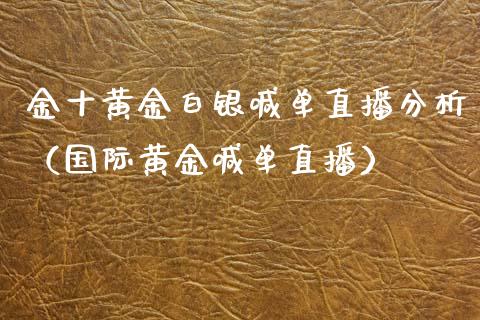 金十黄金白银喊单直播分析（国际黄金喊单直播）