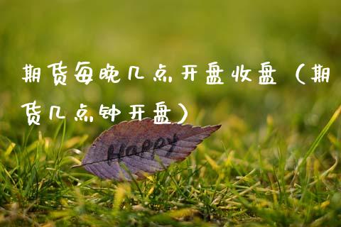 期货每晚几点开盘收盘（期货几点钟开盘）