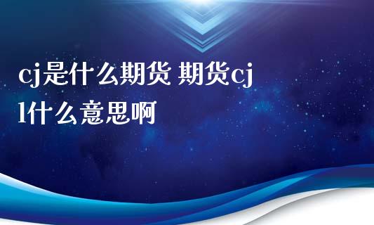 cj是什么期货 期货cjl什么意思啊