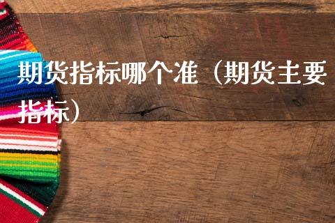 期货指标哪个准（期货主要指标）