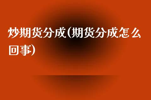 炒期货分成(期货分成怎么回事)