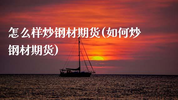 怎么样炒钢材期货(如何炒钢材期货)