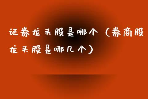 证券龙头股是哪个（券商股龙头股是哪几个）