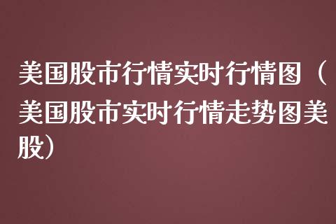美国股市行情实时行情图（美国股市实时行情走势图美股）